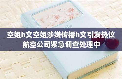 空姐h文空姐涉嫌传播h文引发热议航空公司紧急调查处理中