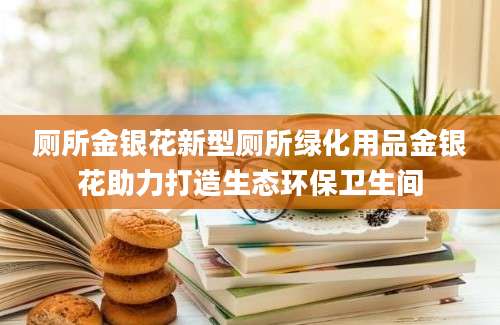 厕所金银花新型厕所绿化用品金银花助力打造生态环保卫生间