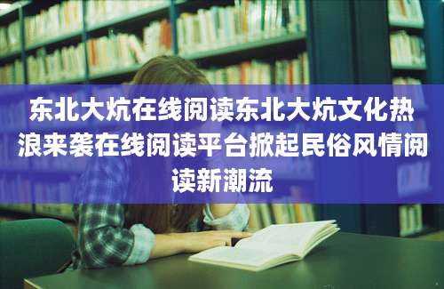 东北大炕在线阅读东北大炕文化热浪来袭在线阅读平台掀起民俗风情阅读新潮流