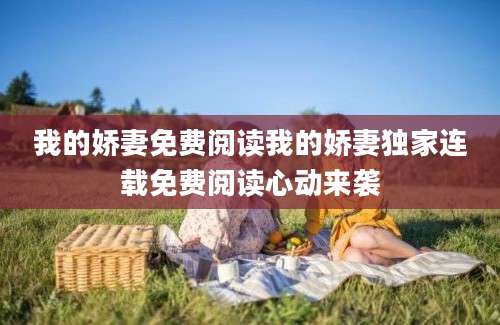 我的娇妻免费阅读我的娇妻独家连载免费阅读心动来袭