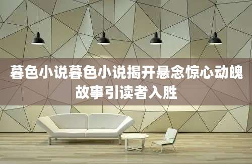 暮色小说暮色小说揭开悬念惊心动魄故事引读者入胜
