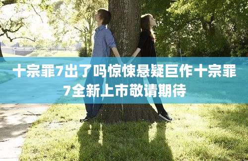 十宗罪7出了吗惊悚悬疑巨作十宗罪7全新上市敬请期待