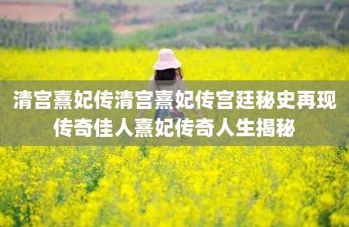 清宫熹妃传清宫熹妃传宫廷秘史再现传奇佳人熹妃传奇人生揭秘