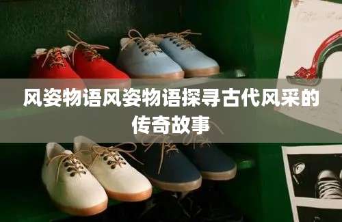 风姿物语风姿物语探寻古代风采的传奇故事