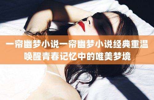 一帘幽梦小说一帘幽梦小说经典重温唤醒青春记忆中的唯美梦境