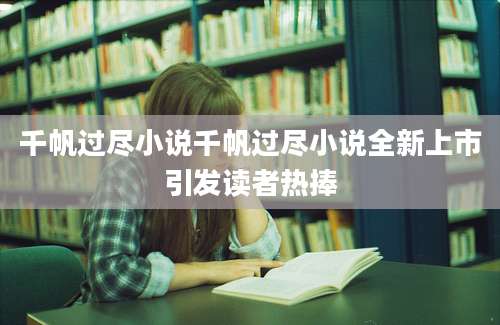 千帆过尽小说千帆过尽小说全新上市引发读者热捧