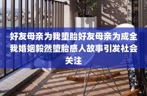 好友母亲为我堕胎好友母亲为成全我婚姻毅然堕胎感人故事引发社会关注