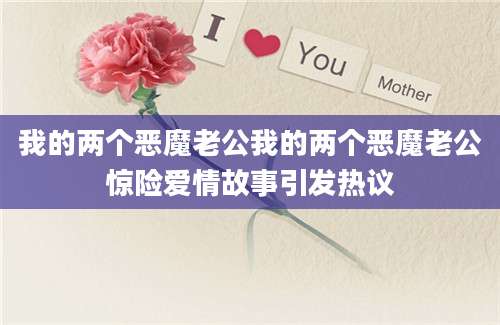 我的两个恶魔老公我的两个恶魔老公惊险爱情故事引发热议