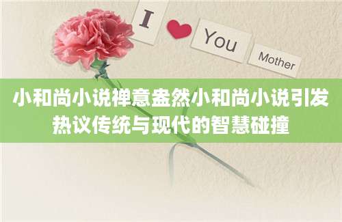 小和尚小说禅意盎然小和尚小说引发热议传统与现代的智慧碰撞