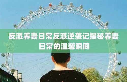 反派养妻日常反派逆袭记揭秘养妻日常的温馨瞬间