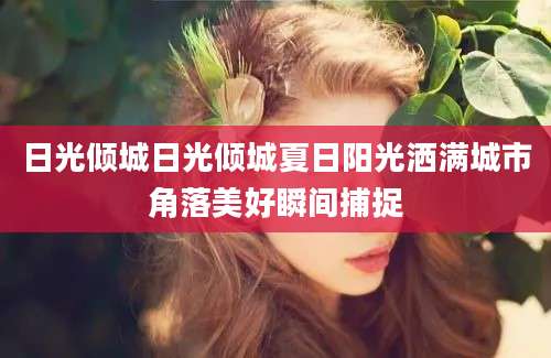 日光倾城日光倾城夏日阳光洒满城市角落美好瞬间捕捉