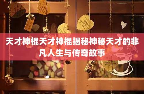 天才神棍天才神棍揭秘神秘天才的非凡人生与传奇故事