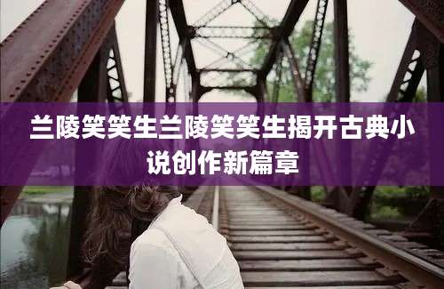 兰陵笑笑生兰陵笑笑生揭开古典小说创作新篇章