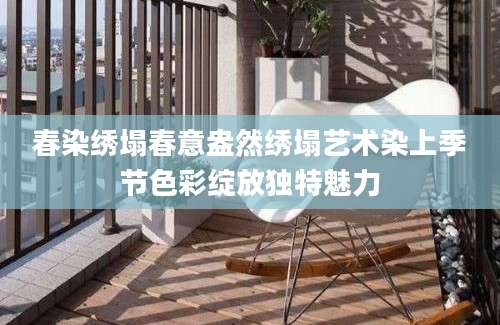 春染绣塌春意盎然绣塌艺术染上季节色彩绽放独特魅力