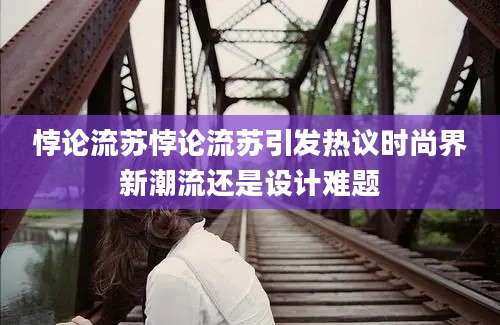 悖论流苏悖论流苏引发热议时尚界新潮流还是设计难题