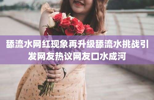 舔流水网红现象再升级舔流水挑战引发网友热议网友口水成河
