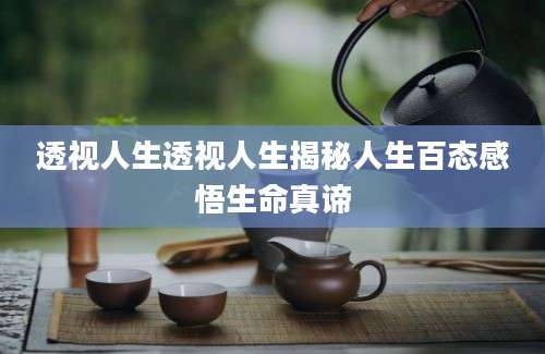 透视人生透视人生揭秘人生百态感悟生命真谛