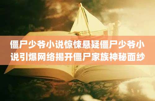 僵尸少爷小说惊悚悬疑僵尸少爷小说引爆网络揭开僵尸家族神秘面纱