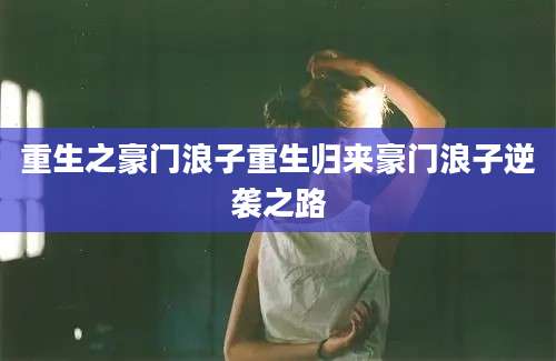 重生之豪门浪子重生归来豪门浪子逆袭之路
