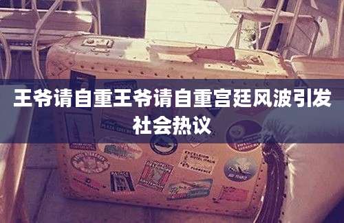 王爷请自重王爷请自重宫廷风波引发社会热议
