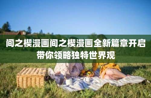 间之楔漫画间之楔漫画全新篇章开启带你领略独特世界观