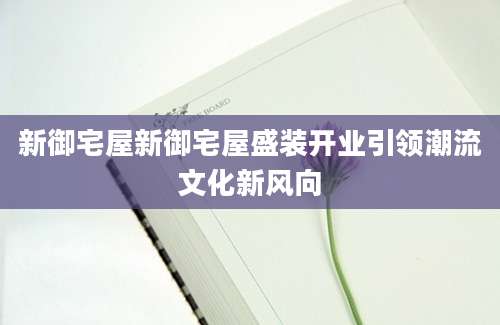 新御宅屋新御宅屋盛装开业引领潮流文化新风向