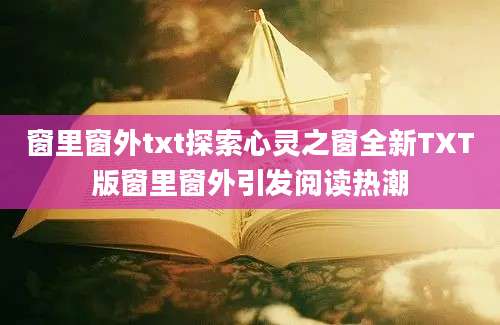 窗里窗外txt探索心灵之窗全新TXT版窗里窗外引发阅读热潮