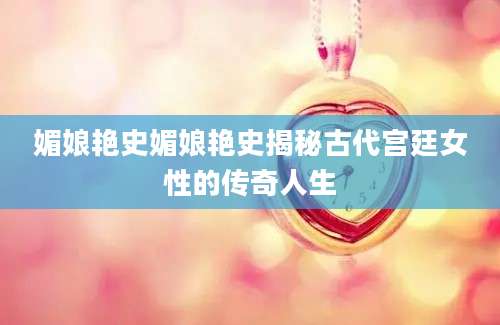 媚娘艳史媚娘艳史揭秘古代宫廷女性的传奇人生