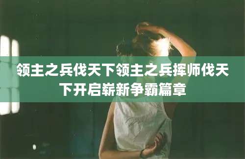 领主之兵伐天下领主之兵挥师伐天下开启崭新争霸篇章