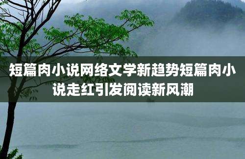 短篇肉小说网络文学新趋势短篇肉小说走红引发阅读新风潮