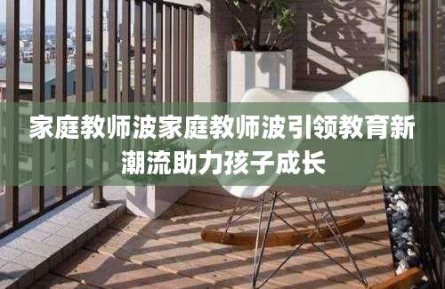家庭教师波家庭教师波引领教育新潮流助力孩子成长