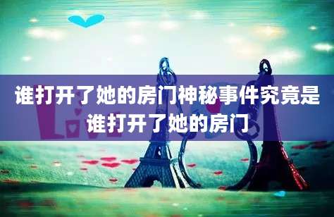 谁打开了她的房门神秘事件究竟是谁打开了她的房门