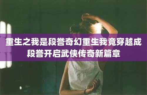 重生之我是段誉奇幻重生我竟穿越成段誉开启武侠传奇新篇章