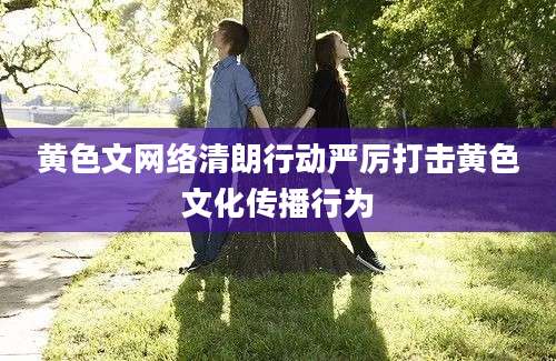 黄色文网络清朗行动严厉打击黄色文化传播行为