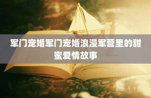 军门宠婚军门宠婚浪漫军营里的甜蜜爱情故事
