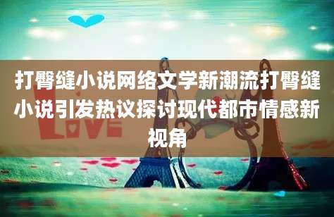 打臀缝小说网络文学新潮流打臀缝小说引发热议探讨现代都市情感新视角