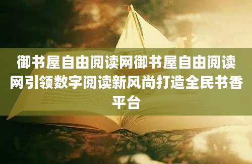 御书屋自由阅读网御书屋自由阅读网引领数字阅读新风尚打造全民书香平台