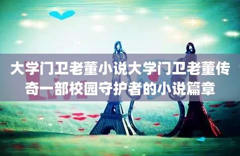大学门卫老董小说大学门卫老董传奇一部校园守护者的小说篇章
