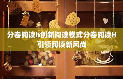 分卷阅读h创新阅读模式分卷阅读H引领阅读新风尚