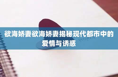 欲海娇妻欲海娇妻揭秘现代都市中的爱情与诱惑