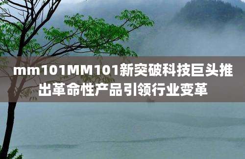 mm101MM101新突破科技巨头推出革命性产品引领行业变革