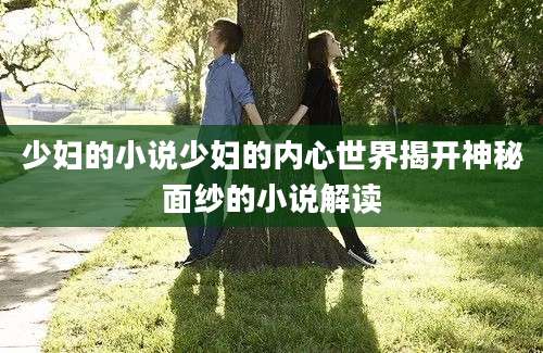 少妇的小说少妇的内心世界揭开神秘面纱的小说解读