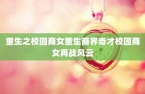 重生之校园商女重生商界奇才校园商女再战风云