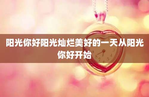 阳光你好阳光灿烂美好的一天从阳光你好开始