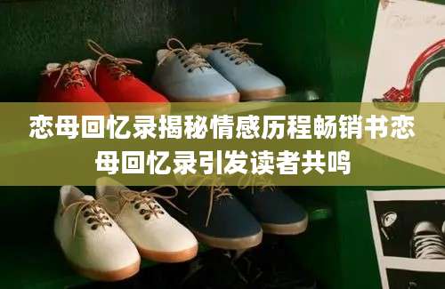恋母回忆录揭秘情感历程畅销书恋母回忆录引发读者共鸣