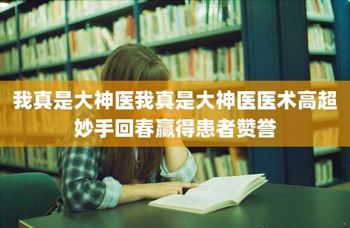 我真是大神医我真是大神医医术高超妙手回春赢得患者赞誉
