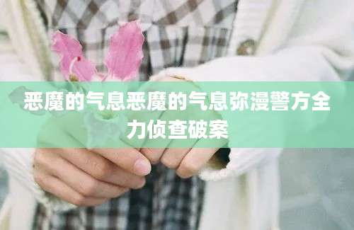 恶魔的气息恶魔的气息弥漫警方全力侦查破案