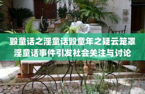 毁童话之淫童话毁童年之疑云笼罩淫童话事件引发社会关注与讨论