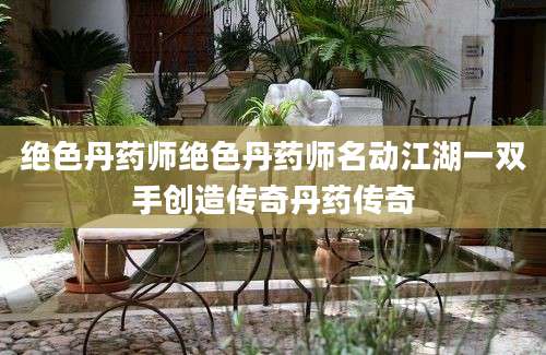 绝色丹药师绝色丹药师名动江湖一双手创造传奇丹药传奇
