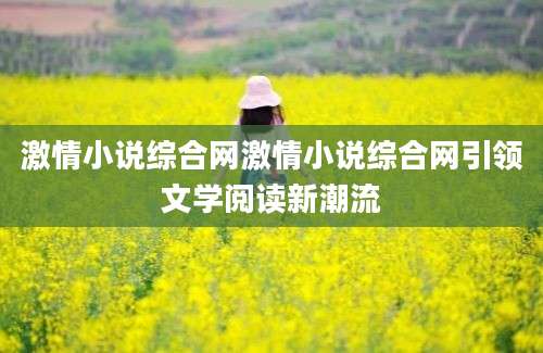 激情小说综合网激情小说综合网引领文学阅读新潮流